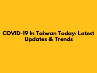 COVID-19 In Taiwan Today: Latest Updates & Trends