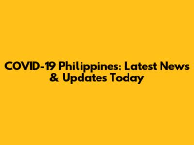COVID-19 Philippines: Latest News & Updates Today