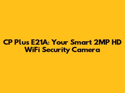 CP Plus E21A: Your Smart 2MP HD WiFi Security Camera