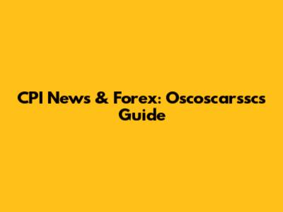 CPI News & Forex: Oscoscarssc's Guide