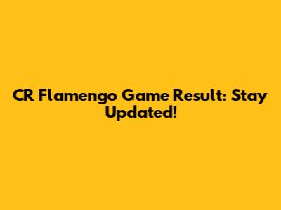CR Flamengo Game Result: Stay Updated!