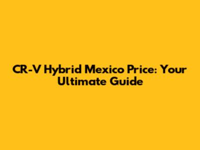 CR-V Hybrid Mexico Price: Your Ultimate Guide