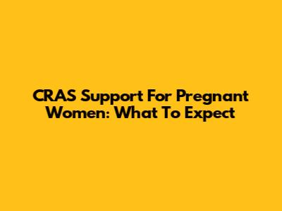 CRAS Support For Pregnant Women: What To Expect