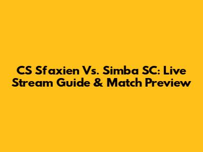 CS Sfaxien Vs. Simba SC: Live Stream Guide & Match Preview