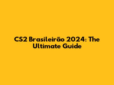 CS2 Brasileirão 2024: The Ultimate Guide