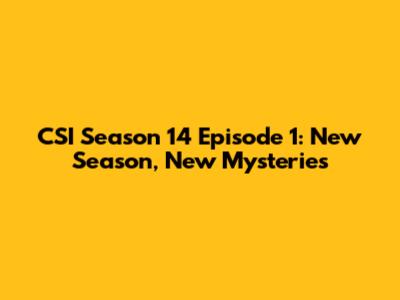 CSI Season 14 Episode 1: New Season, New Mysteries