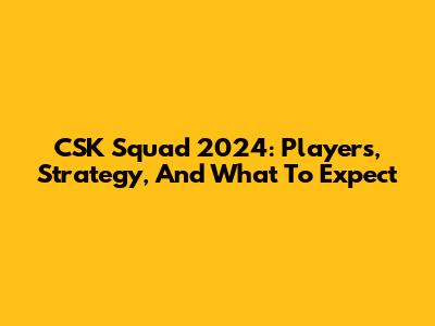 CSK Squad 2024: Players, Strategy, And What To Expect