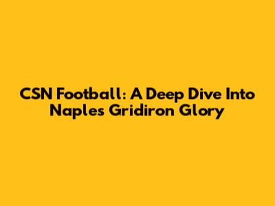 CSN Football: A Deep Dive Into Naples' Gridiron Glory