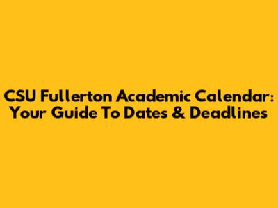 CSU Fullerton Academic Calendar: Your Guide To Dates & Deadlines