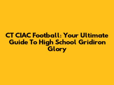 CT CIAC Football: Your Ultimate Guide To High School Gridiron Glory