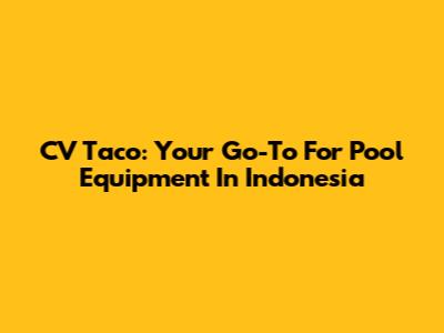 CV Taco: Your Go-To For Pool Equipment In Indonesia