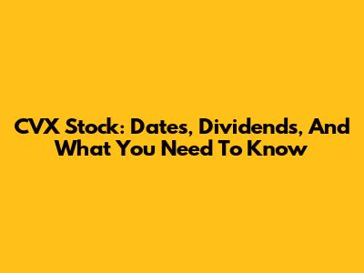 CVX Stock: Dates, Dividends, And What You Need To Know