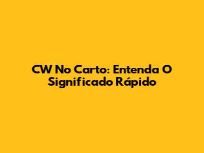 CW No Carto: Entenda O Significado Rápido