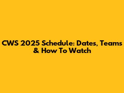CWS 2025 Schedule: Dates, Teams & How To Watch