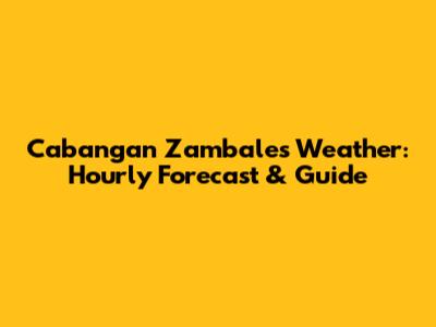 Cabangan Zambales Weather: Hourly Forecast & Guide