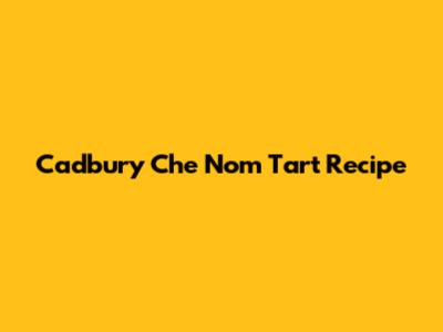 Cadbury Che Nom Tart Recipe
