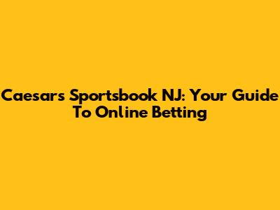 Caesars Sportsbook NJ: Your Guide To Online Betting