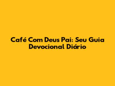 Café Com Deus Pai: Seu Guia Devocional Diário