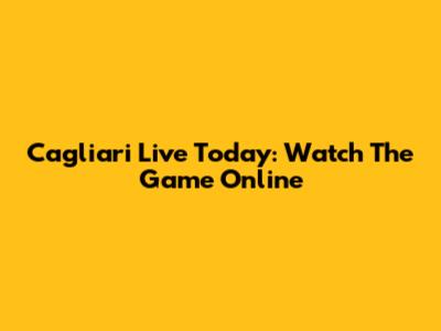 Cagliari Live Today: Watch The Game Online