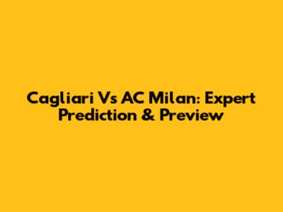 Cagliari Vs AC Milan: Expert Prediction & Preview