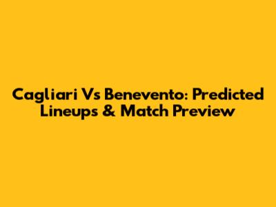 Cagliari Vs Benevento: Predicted Lineups & Match Preview