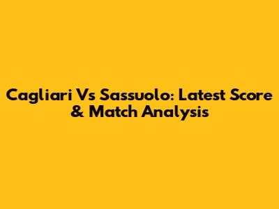 Cagliari Vs Sassuolo: Latest Score & Match Analysis