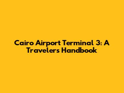 Cairo Airport Terminal 3: A Traveler's Handbook