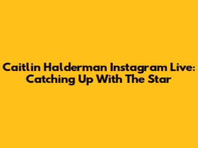 Caitlin Halderman Instagram Live: Catching Up With The Star