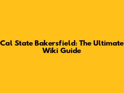 Cal State Bakersfield: The Ultimate Wiki Guide