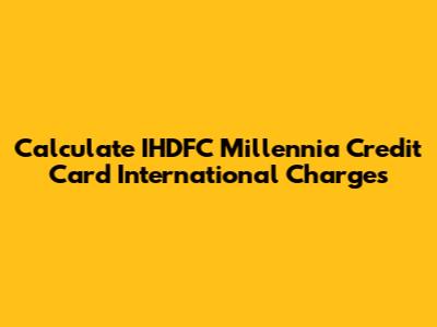 Calculate IHDFC Millennia Credit Card International Charges