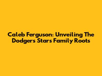 Caleb Ferguson: Unveiling The Dodgers Star's Family Roots