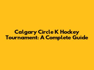 Calgary Circle K Hockey Tournament: A Complete Guide