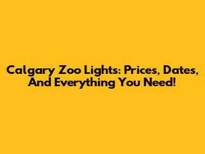 Calgary Zoo Lights: Prices, Dates, And Everything You Need!