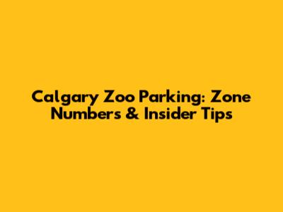 Calgary Zoo Parking: Zone Numbers & Insider Tips