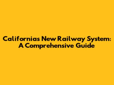 California's New Railway System: A Comprehensive Guide