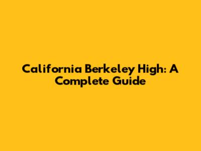 California Berkeley High: A Complete Guide