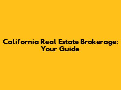 California Real Estate Brokerage: Your Guide