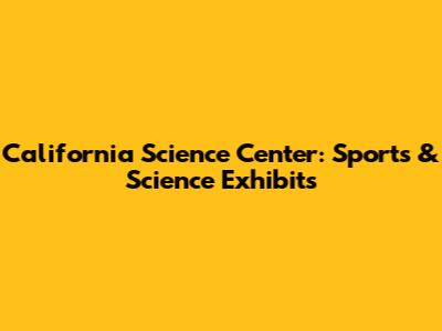 California Science Center: Sports & Science Exhibits