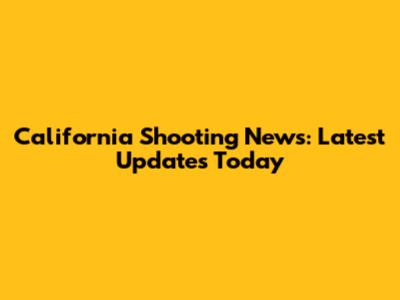 California Shooting News: Latest Updates Today