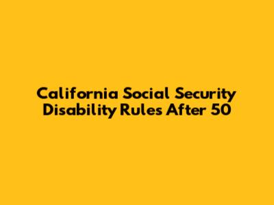 California Social Security Disability Rules After 50