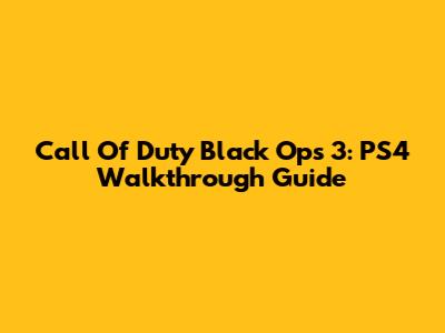 Call Of Duty Black Ops 3: PS4 Walkthrough Guide