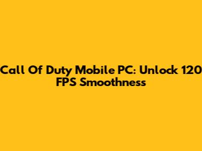 Call Of Duty Mobile PC: Unlock 120 FPS Smoothness