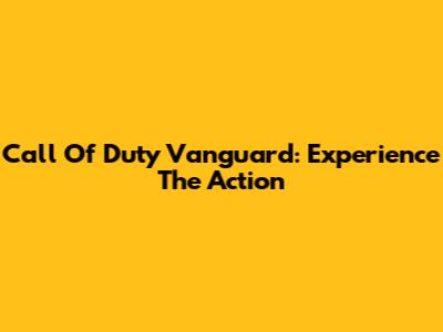 Call Of Duty Vanguard: Experience The Action