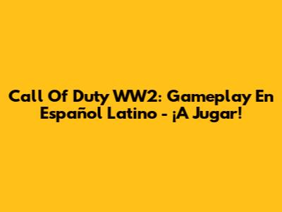 Call Of Duty WW2: Gameplay En Español Latino - ¡A Jugar!