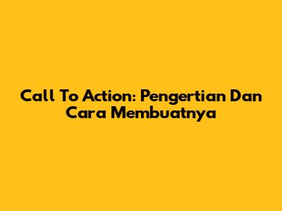 Call To Action: Pengertian Dan Cara Membuatnya