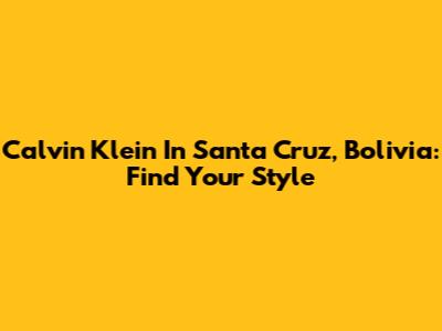 Calvin Klein In Santa Cruz, Bolivia: Find Your Style