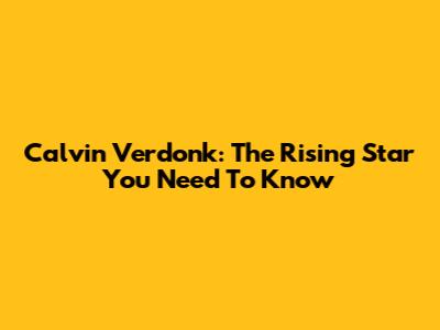 Calvin Verdonk: The Rising Star You Need To Know