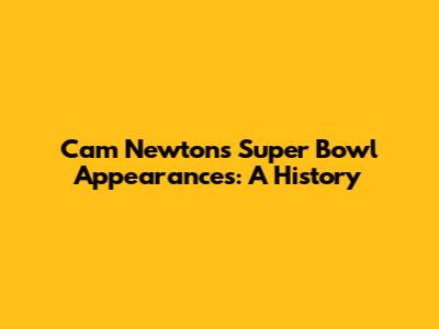 Cam Newton's Super Bowl Appearances: A History