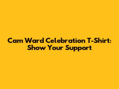 Cam Ward Celebration T-Shirt: Show Your Support