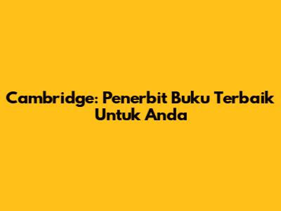 Cambridge: Penerbit Buku Terbaik Untuk Anda